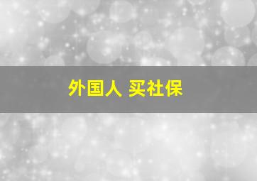 外国人 买社保